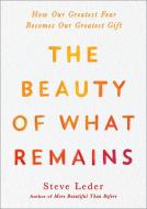 The Beauty of What Remains: How Our Greatest Fear Becomes Our Greatest Gift di Steve Leder edito da AVERY PUB GROUP