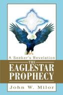 The Eaglestar Prophecy: A Seeker's Revelation di John W. Milor edito da AUTHORHOUSE