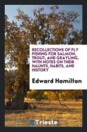 Recollections of Fly Fishing for Salmon, Trout, and Grayling, with Notes on Their Haunts, Habits, and History di Edward Hamilton edito da Trieste Publishing