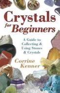 Crystals for Beginners: A Guide to Collecting & Using Stones & Crystals di Corrine Kenner edito da LLEWELLYN PUB