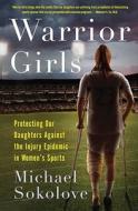 Warrior Girls: Protecting Our Daughters Against the Injury Epidemic in Women's Sports di Michael Sokolove edito da Simon & Schuster