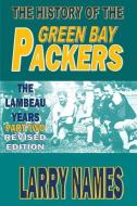The History of the Green Bay Packers: The Lambeau Years - Part Two - Revised Edition di Larry Names edito da LIGHTNING SOURCE INC