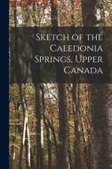 Sketch Of The Caledonia Springs, Upper Canada [microform] di Anonymous edito da Legare Street Press