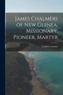 James Chalmers of New Guinea, Missionary, Pioneer, Martyr di Cuthbert Lennox edito da LEGARE STREET PR