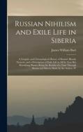 Russian Nihilism and Exile Life in Siberia: A Graphic and Chronological History of Russia's Bloody Nemesis, and a Description of Exile Life in All Its di James William Buel edito da LEGARE STREET PR
