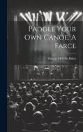 Paddle Your own Canoe. A Farce di George Melville Baker edito da LEGARE STREET PR
