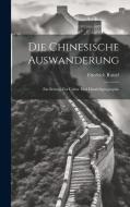 Die Chinesische Auswanderung: Ein Beitrag zur Cultur und Handelsgeographie di Friedrich Ratzel edito da LEGARE STREET PR