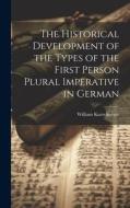 The Historical Development of the Types of the First Person Plural Imperative in German di William Kurrelmeyer edito da LEGARE STREET PR