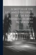 A Sketch of the Life and Episcopate of the Right Reverend Robert Bickersteth di Montagu Cyril Bickersteth edito da LEGARE STREET PR