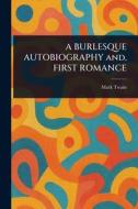 A BURLESQUE AUTOBIOGRAPHY and, FIRST ROMANCE di Mark Twain edito da Creative Media Partners, LLC
