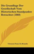 Die Grundlage Der Gesellschaft Vom Historischen Standpunkte Betrachtet (1860) di Clemens Franz Zu Brandis edito da Kessinger Publishing