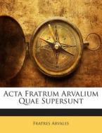 ACTA Fratrum Arvalium Quae Supersunt di Fratres Arvales edito da Nabu Press