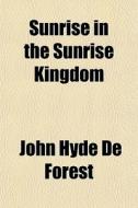 Sunrise In The Sunrise Kingdom di John Hyde De Forest edito da Rarebooksclub.com