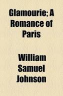 Glamourie; A Romance Of Paris di William Samuel Johnson edito da General Books
