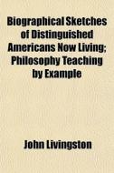 Biographical Sketches Of Distinguished Americans Now Living; Philosophy Teaching By Example di John Livingston edito da General Books Llc