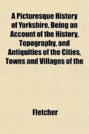 A Picturesque History Of Yorkshire, Bein di Sarah Fletcher edito da General Books