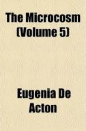 The Microcosm Volume 5 di Eugenia De Acton edito da General Books