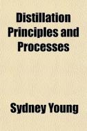 Distillation Principles And Processes di Sydney Young edito da General Books