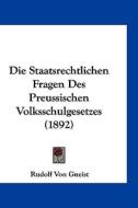 Die Staatsrechtlichen Fragen Des Preussischen Volksschulgesetzes (1892) di Rudolf Von Gneist edito da Kessinger Publishing