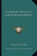 Common Sense in Labor Management di Neil M. Clark edito da Kessinger Publishing