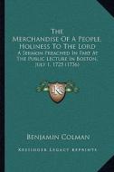 The Merchandise of a People, Holiness to the Lord: A Sermon Preached in Part at the Public Lecture in Boston, July 1. 1725 (1736) di Benjamin Colman edito da Kessinger Publishing
