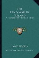 The Land War in Ireland: A History for the Times (1870) di James Godkin edito da Kessinger Publishing