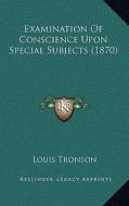 Examination of Conscience Upon Special Subjects (1870) di Louis Tronson edito da Kessinger Publishing