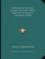 Eulogy on the Life, Character and Public Services of John C. Calhoun (1850) di John Calkins Coit edito da Kessinger Publishing