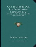 Cap. 24 Und 26 Der Lex Francorum Chamavorum: Ein Beitrag Zur Geschichte Des Strafrechts (1898) di Richard Maschke edito da Kessinger Publishing