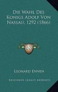 Die Wahl Des Konigs Adolf Von Nassau, 1292 (1866) di Leonard Ennen edito da Kessinger Publishing