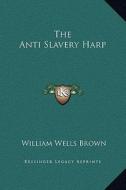 The Anti Slavery Harp di William Wells Brown edito da Kessinger Publishing