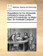 Regulations For The Honorable Company's Troops On The Coast Of Coromandel, By Major Gen. Sir Archibald Campbell di Multiple Contributors edito da Gale Ecco, Print Editions