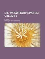 Dr. Wainwright's Patient Volume 2; A Novel di Edmund Hodgson Yates edito da Rarebooksclub.com
