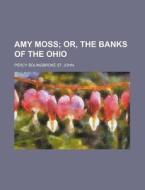Amy Moss; Or, the Banks of the Ohio di Percy Bolingbroke St John edito da Rarebooksclub.com