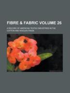 Fibre & Fabric; A Record of American Textile Industries in the Cotton and Woolen Trade Volume 26 di Anonymous edito da Rarebooksclub.com