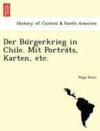 Der Bu¨rgerkrieg in Chile. Mit Portra¨ts, Karten, etc. di Hugo Kunz edito da British Library, Historical Print Editions