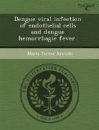 Dengue Viral Infection Of Endothelial Cells And Dengue Hemorrhagic Fever. di Trevor A Fried, Maria Teresa Arevalo edito da Proquest, Umi Dissertation Publishing