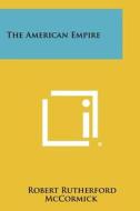 The American Empire di Robert Rutherford McCormick edito da Literary Licensing, LLC