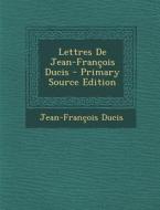 Lettres de Jean-Francois Ducis di Jean-Francois Ducis edito da Nabu Press