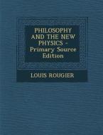 Philosophy and the New Physics di Louis Rougier edito da Nabu Press