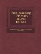Fish Hatching - Primary Source Edition di Francis T. 1826-1880 Buckland edito da Nabu Press