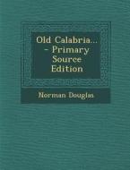 Old Calabria... - Primary Source Edition di Norman Douglas edito da Nabu Press