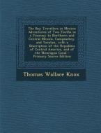 The Boy Travellers in Mexico: Adventures of Two Youths in a Journey to Northern and Central Mexico, Campeachey, and Yucatan, with a Description of t di Thomas Wallace Knox edito da Nabu Press