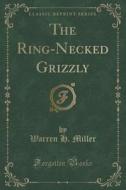 The Ring-necked Grizzly (classic Reprint) di Warren H Miller edito da Forgotten Books