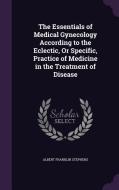 The Essentials Of Medical Gynecology According To The Eclectic, Or Specific, Practice Of Medicine In The Treatment Of Disease di Albert Franklin Stephens edito da Palala Press