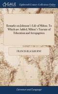Remarks On Johnson's Life Of Milton. To Which Are Added, Milton's Tractate Of Education And Areopagitica di Francis Blackburne edito da Gale Ecco, Print Editions