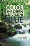Color the Green Movement Blue: A Remedy for Environmental Health di Sr. Anthony P. Mauro edito da IUNIVERSE STAR