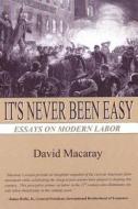 It's Never Been Easy: Essays on Modern Labor di David Macaray edito da Createspace
