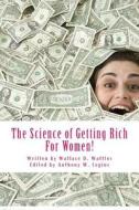 The Science of Getting Rich for Women!: For Women Only di Wallace D. Wattles edito da Createspace