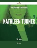 The Latest and the Greatest Kathleen Turner - 151 Facts di Anne Vasquez edito da Emereo Publishing